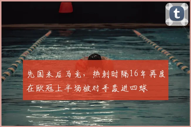 先国米后马竞，热刺时隔16年再度在欧冠上半场被对手轰进四球