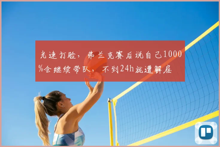 光速打脸，弗兰克赛后说自己1000%会继续带队，不到24h就遭解雇