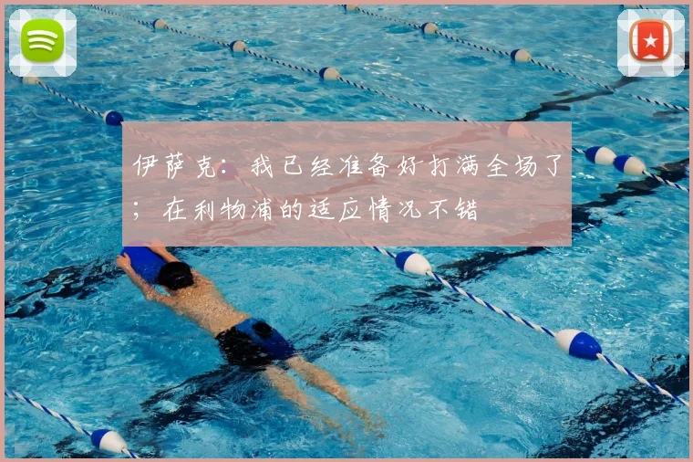 伊萨克：我已经准备好打满全场了；在利物浦的适应情况不错