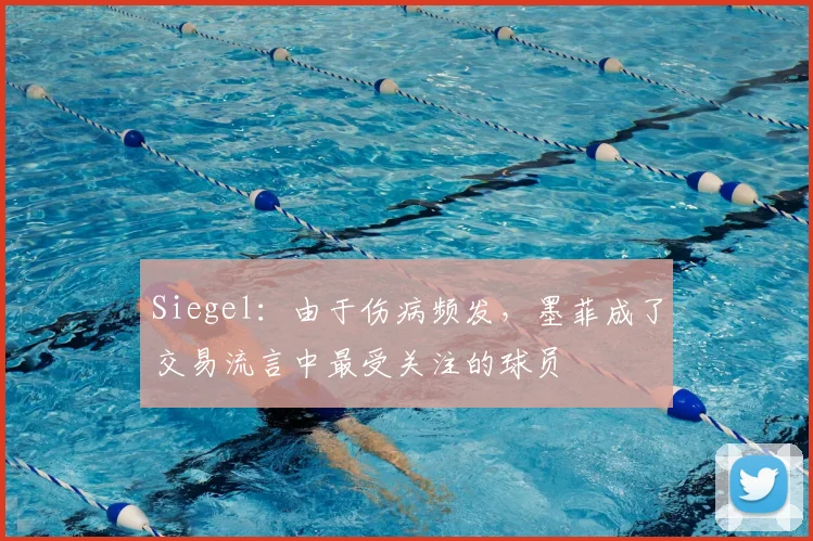 Siegel：由于伤病频发，墨菲成了交易流言中最受关注的球员