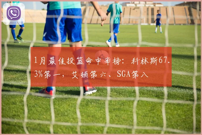 1月最佳投篮命中率榜：科林斯67.3%第一，艾顿第六、SGA第八