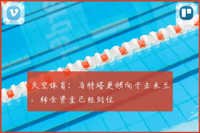 天空体育：马特塔更倾向于去米兰，转会资金已经到位