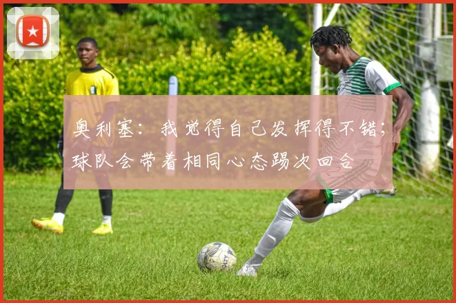 奥利塞：我觉得自己发挥得不错；球队会带着相同心态踢次回合