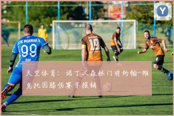 天空体育：诺丁汉森林门将约翰-维克托因膝伤赛季报销