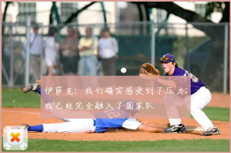 伊萨克：我们确实感受到了压力；我已经完全融入了国家队