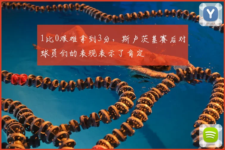 1比0艰难拿到3分，斯卢茨基赛后对球员们的表现表示了肯定