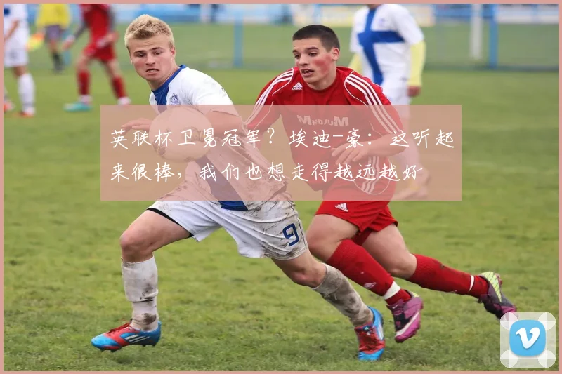 英联杯卫冕冠军？埃迪-豪：这听起来很棒，我们也想走得越远越好