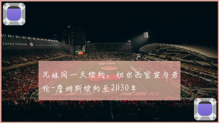 兄妹同一天续约，切尔西官宣与劳伦-詹姆斯续约至2030年