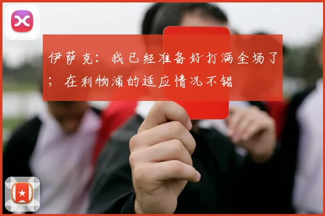 伊萨克：我已经准备好打满全场了；在利物浦的适应情况不错