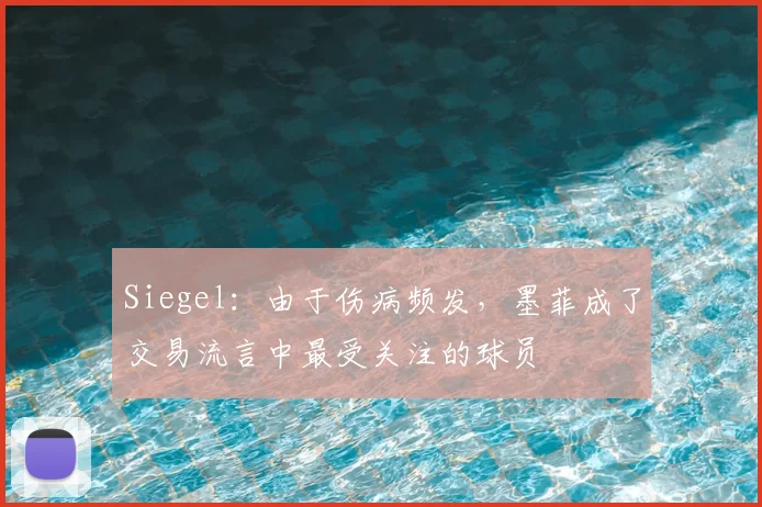 Siegel：由于伤病频发，墨菲成了交易流言中最受关注的球员